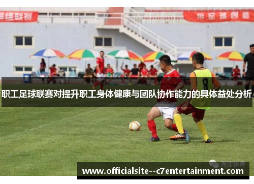 职工足球联赛对提升职工身体健康与团队协作能力的具体益处分析