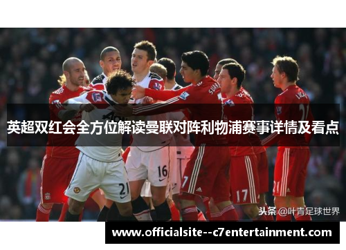 英超双红会全方位解读曼联对阵利物浦赛事详情及看点