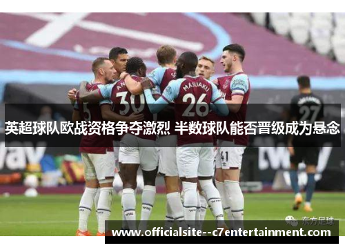 英超球队欧战资格争夺激烈 半数球队能否晋级成为悬念