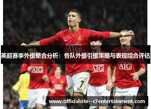 英超赛季外援整合分析：各队外援引援策略与表现综合评估