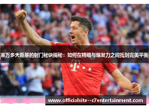 莱万多夫斯基的射门秘诀揭秘：如何在精确与爆发力之间找到完美平衡