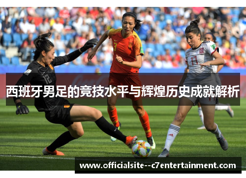 西班牙男足的竞技水平与辉煌历史成就解析