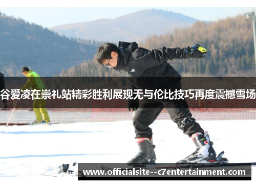 谷爱凌在崇礼站精彩胜利展现无与伦比技巧再度震撼雪场