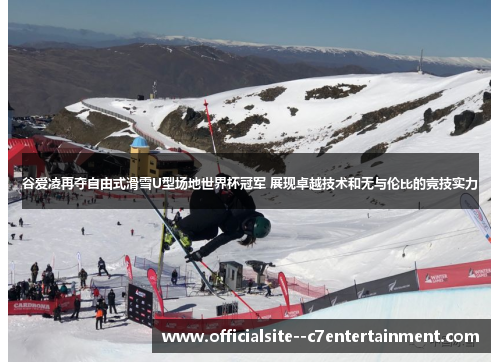 谷爱凌再夺自由式滑雪U型场地世界杯冠军 展现卓越技术和无与伦比的竞技实力