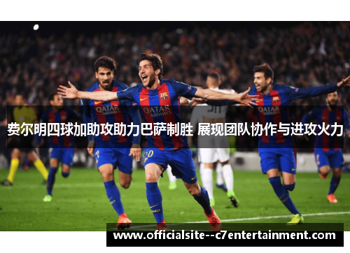 费尔明四球加助攻助力巴萨制胜 展现团队协作与进攻火力