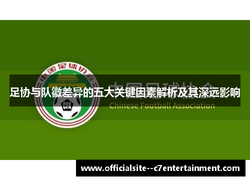 足协与队徽差异的五大关键因素解析及其深远影响