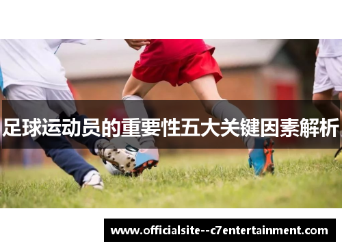 足球运动员的重要性五大关键因素解析