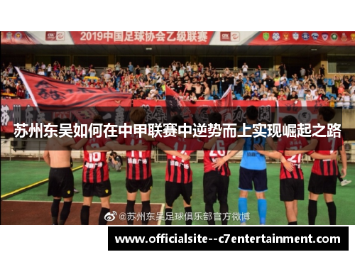 苏州东吴如何在中甲联赛中逆势而上实现崛起之路