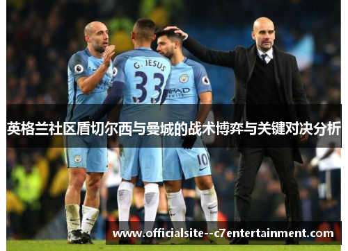 英格兰社区盾切尔西与曼城的战术博弈与关键对决分析