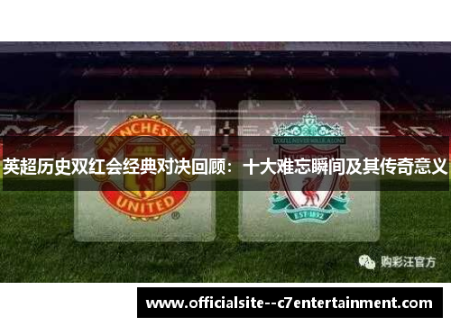 英超历史双红会经典对决回顾：十大难忘瞬间及其传奇意义