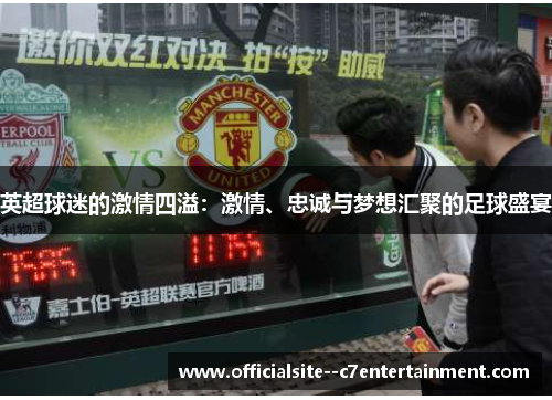 英超球迷的激情四溢：激情、忠诚与梦想汇聚的足球盛宴