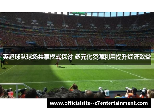 英超球队球场共享模式探讨 多元化资源利用提升经济效益