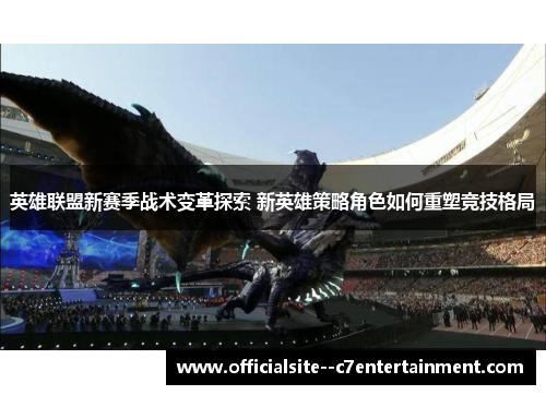 英雄联盟新赛季战术变革探索 新英雄策略角色如何重塑竞技格局