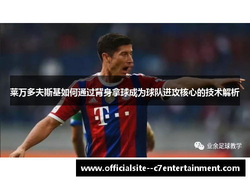 莱万多夫斯基如何通过背身拿球成为球队进攻核心的技术解析