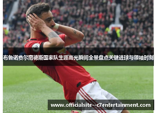 布鲁诺费尔南德斯国家队生涯高光瞬间全景盘点关键进球与领袖时刻