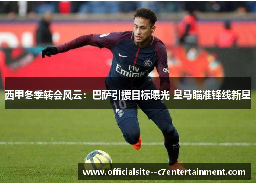 西甲冬季转会风云：巴萨引援目标曝光 皇马瞄准锋线新星