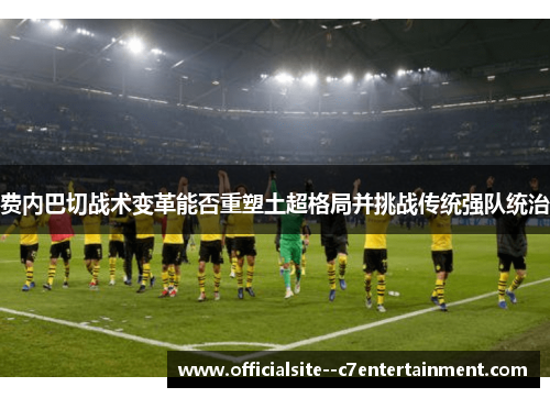 费内巴切战术变革能否重塑土超格局并挑战传统强队统治