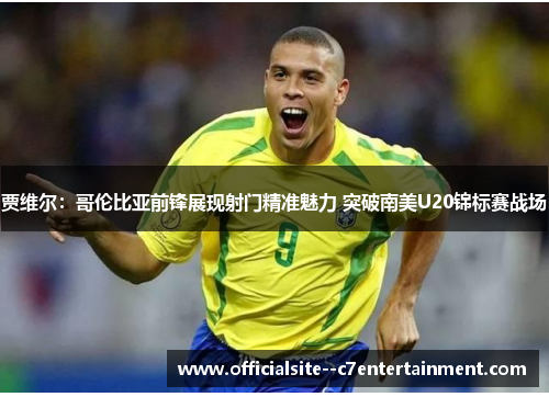 贾维尔：哥伦比亚前锋展现射门精准魅力 突破南美U20锦标赛战场