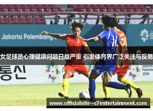 女足球员心理健康问题日益严重 引发体育界广泛关注与反思
