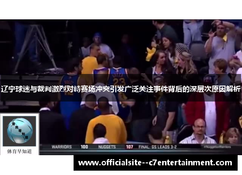 辽宁球迷与裁判激烈对峙赛场冲突引发广泛关注事件背后的深层次原因解析