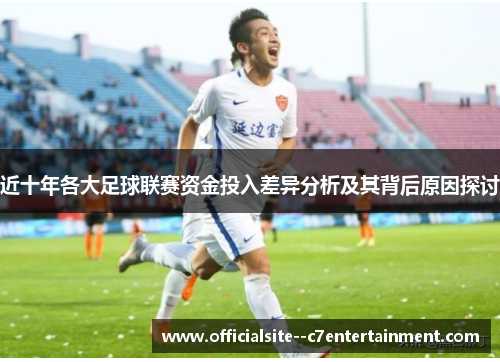 近十年各大足球联赛资金投入差异分析及其背后原因探讨