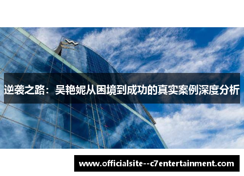 逆袭之路：吴艳妮从困境到成功的真实案例深度分析