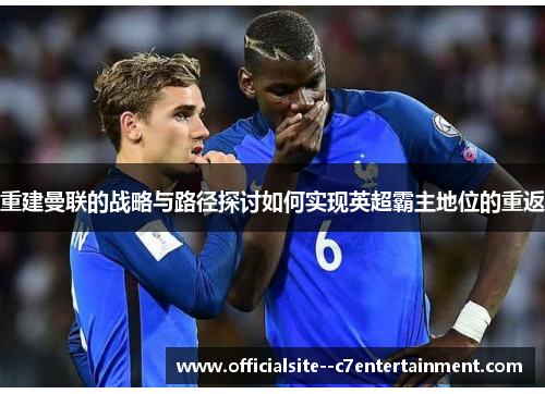 重建曼联的战略与路径探讨如何实现英超霸主地位的重返