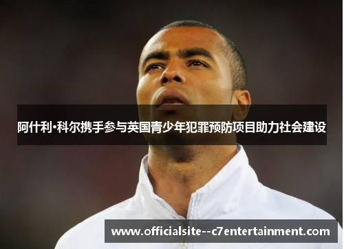 阿什利·科尔携手参与英国青少年犯罪预防项目助力社会建设
