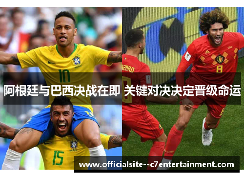 阿根廷与巴西决战在即 关键对决决定晋级命运