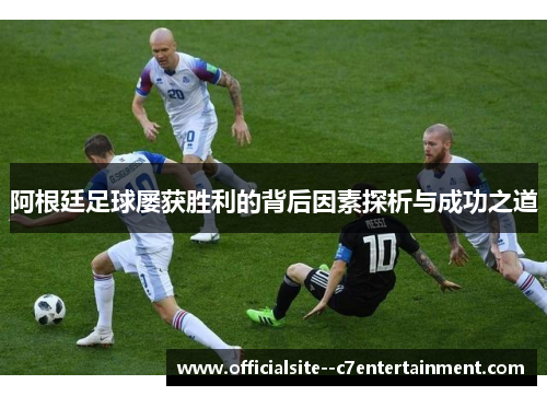 阿根廷足球屡获胜利的背后因素探析与成功之道