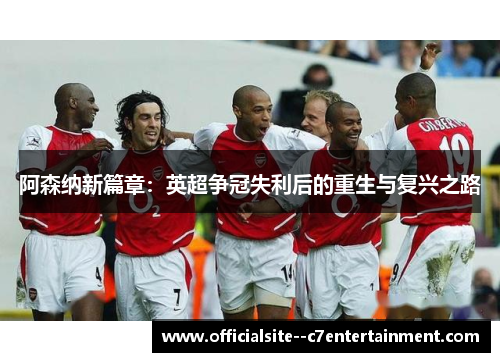 阿森纳新篇章：英超争冠失利后的重生与复兴之路
