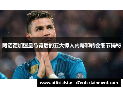 阿诺德加盟皇马背后的五大惊人内幕和转会细节揭秘