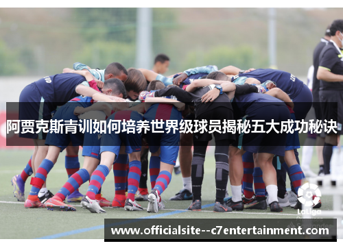 阿贾克斯青训如何培养世界级球员揭秘五大成功秘诀