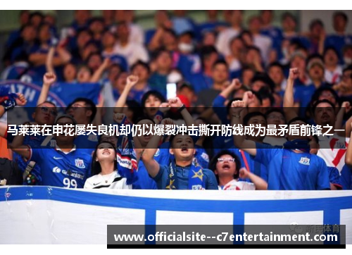 马莱莱在申花屡失良机却仍以爆裂冲击撕开防线成为最矛盾前锋之一
