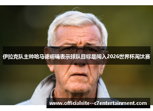 伊拉克队主帅哈马德明确表示球队目标是闯入2026世界杯淘汰赛