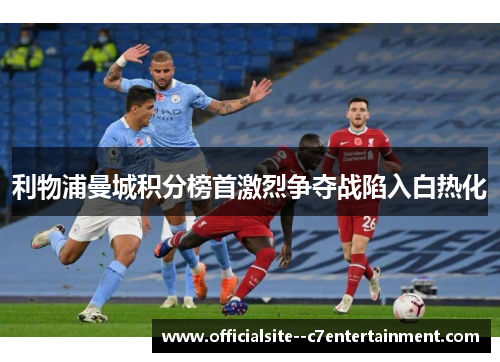 利物浦曼城积分榜首激烈争夺战陷入白热化