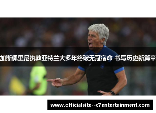 加斯佩里尼执教亚特兰大多年终破无冠宿命 书写历史新篇章