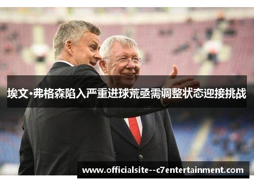 埃文·弗格森陷入严重进球荒亟需调整状态迎接挑战