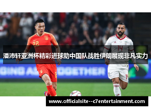 潘沛轩亚洲杯精彩进球助中国队战胜伊朗展现非凡实力