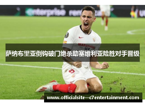 萨纳布里亚倒钩破门绝杀助塞维利亚险胜对手晋级